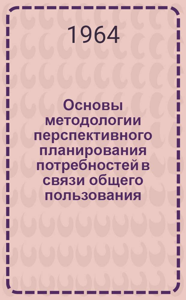 Основы методологии перспективного планирования потребностей в связи общего пользования : Информ. сборник