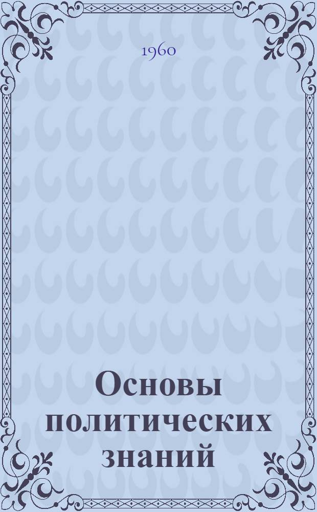 Основы политических знаний : Беседы о книгах в помощь занимающимся полит. самообразованием