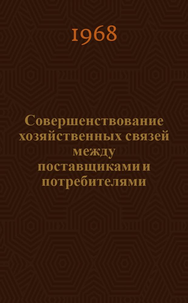 Совершенствование хозяйственных связей между поставщиками и потребителями : (Обзорная информация)