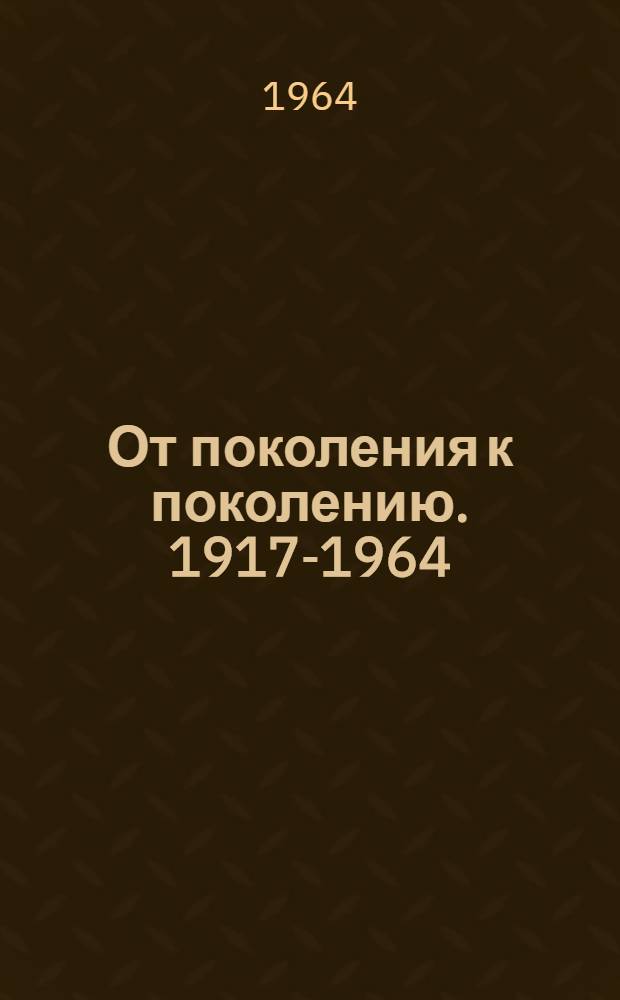 От поколения к поколению. 1917-1964 : Сборник статей
