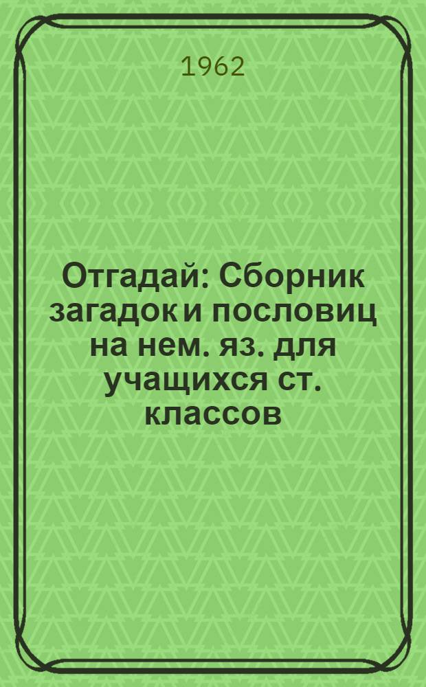 Отгадай : Сборник загадок и пословиц на нем. яз. для учащихся ст. классов