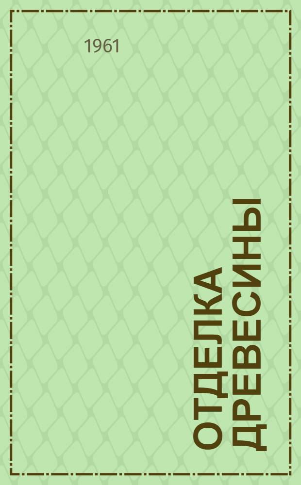 Отделка древесины : Библиогр. указатель отечеств. и иностр. литературы за 1957-1960 гг