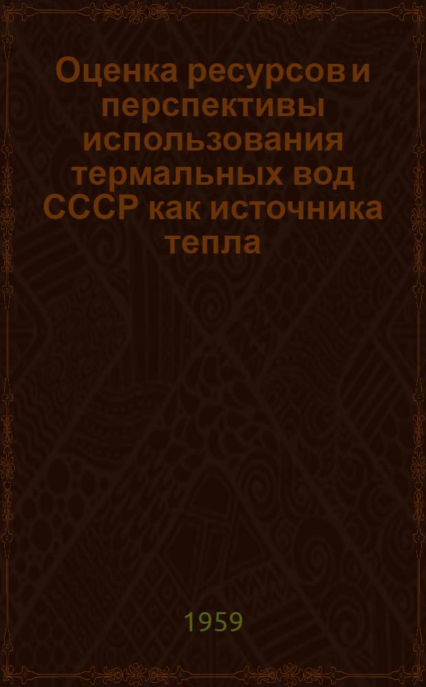 Оценка ресурсов и перспективы использования термальных вод СССР как источника тепла : (К перспективному плану развития нар. хозяйства СССР)