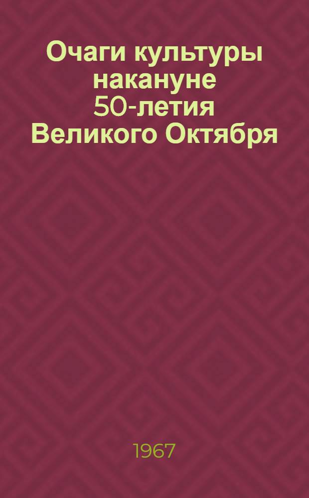 Очаги культуры накануне 50-летия Великого Октября : Сборник статей