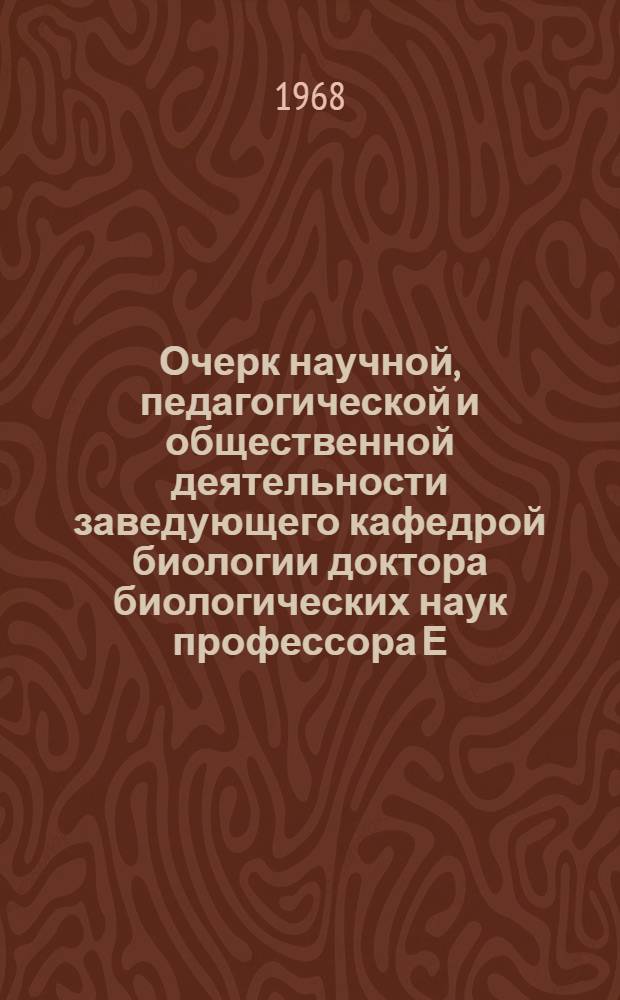 Очерк научной, педагогической и общественной деятельности заведующего кафедрой биологии доктора биологических наук профессора Е.Д. Логачева : С указателем опубл. науч. работ и статей в 1942-1967 гг