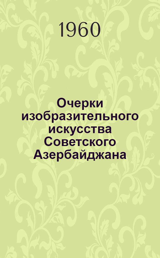 Очерки изобразительного искусства Советского Азербайджана : Живопись, скульптура, графика
