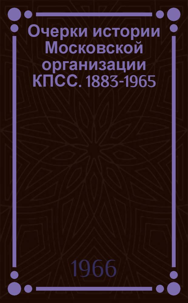Очерки истории Московской организации КПСС. 1883-1965