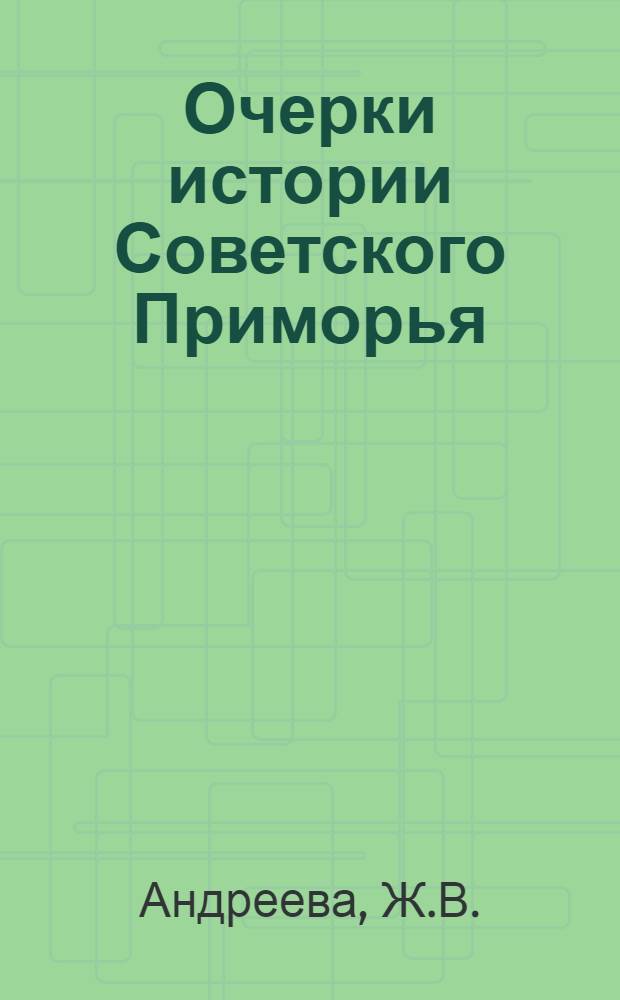 Очерки истории Советского Приморья : (От эпохи первобытного строя до настоящего времени) : Учеб. пособие