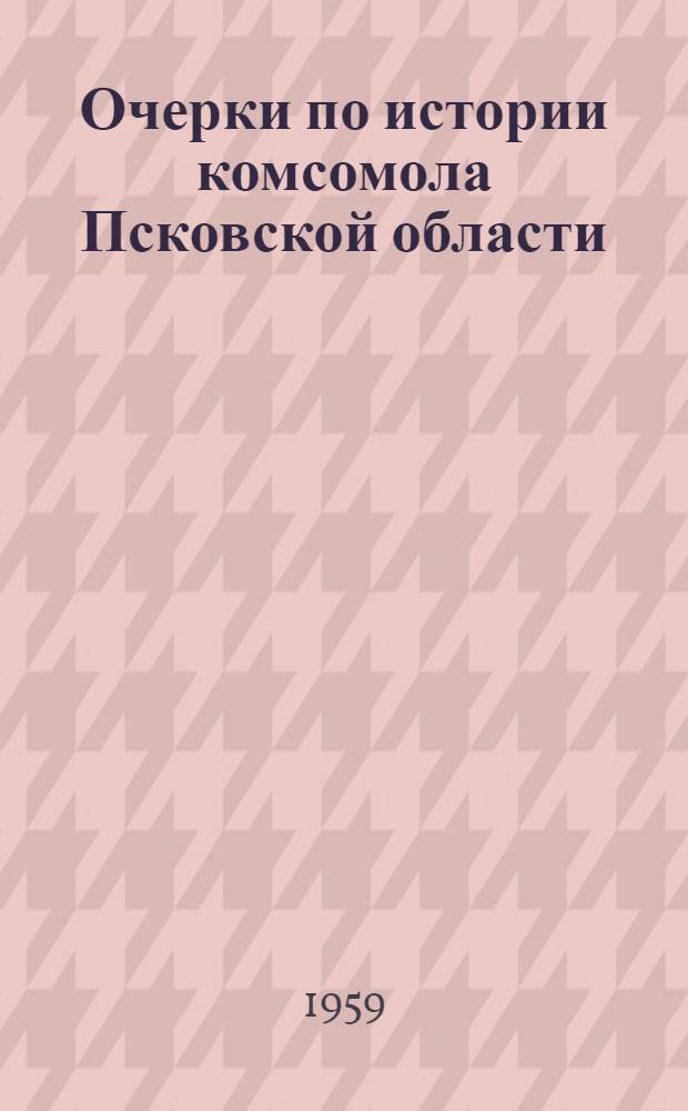 Очерки по истории комсомола Псковской области