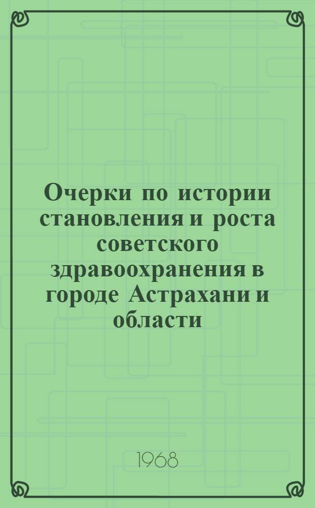 Очерки по истории становления и роста советского здравоохранения в городе Астрахани и области : Сборник