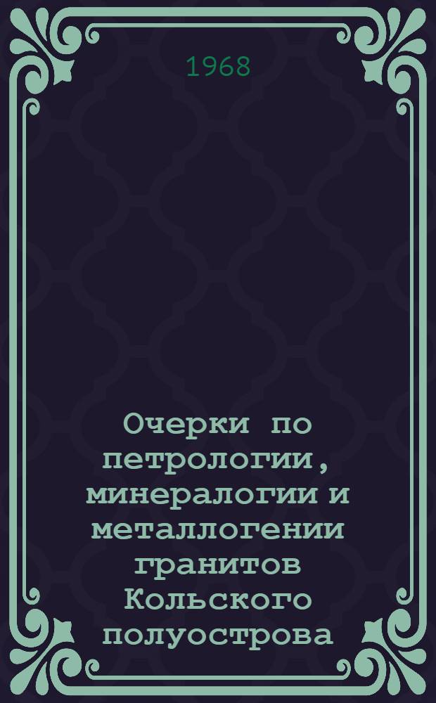 Очерки по петрологии, минералогии и металлогении гранитов Кольского полуострова