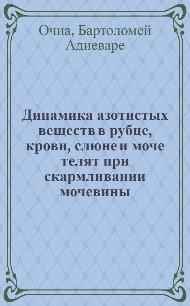 Динамика азотистых веществ в рубце, крови, слюне и моче телят при скармливании мочевины, уксуснокислого, пропионовокислого, сернокислого и двууглекислого аммония : Автореферат дис. на соискание учен. степени канд. биол. наук