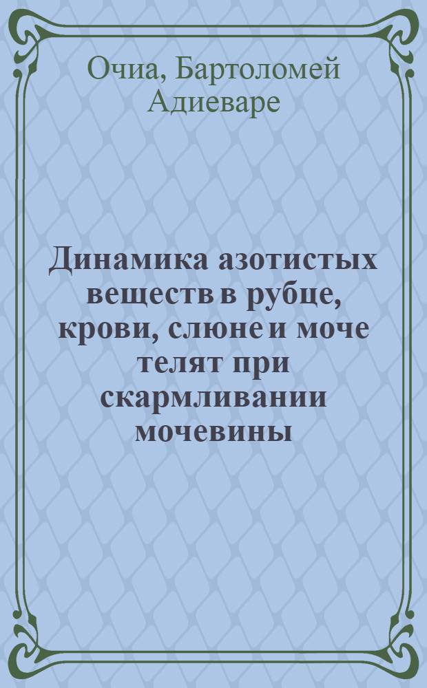 Динамика азотистых веществ в рубце, крови, слюне и моче телят при скармливании мочевины, уксуснокислого, пропионовокислого, сернокислого и двууглекислого аммония : Автореферат дис. на соискание учен. степени канд. биол. наук