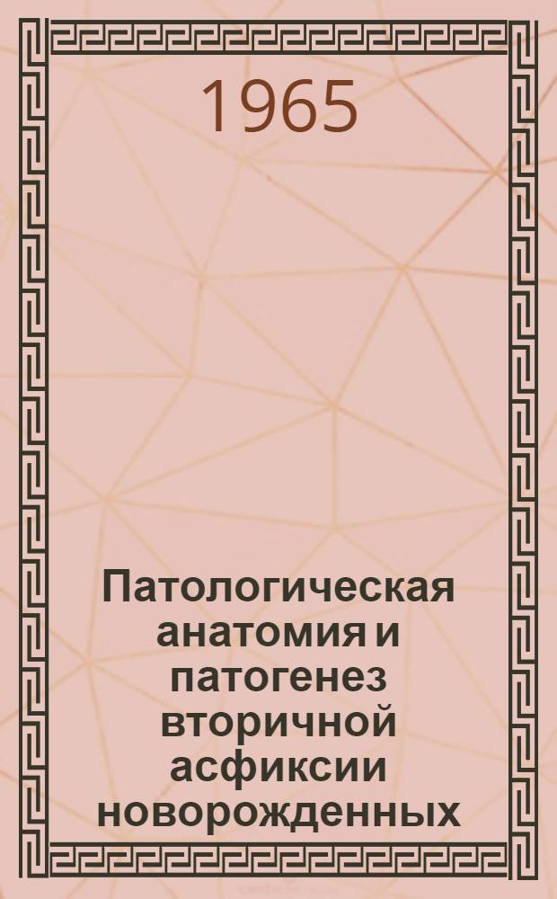 Патологическая анатомия и патогенез вторичной асфиксии новорожденных : Автореферат дис. на соискание учен. степени кандидата мед. наук