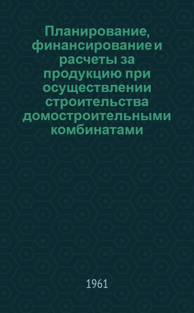 Планирование, финансирование и расчеты за продукцию при осуществлении строительства домостроительными комбинатами