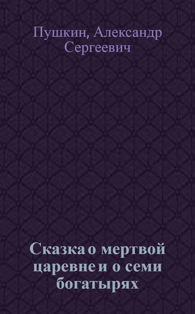 Сказка о мертвой царевне и о семи богатырях : Для мл. школьного возраста