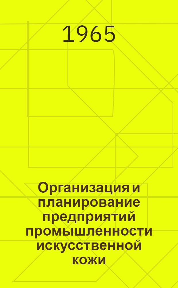 Организация и планирование предприятий промышленности искусственной кожи : Учеб. пособие для техн. специальностей вузов легкой пром-сти