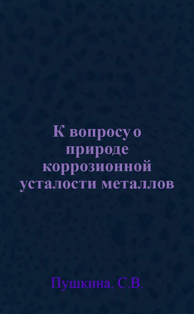 К вопросу о природе коррозионной усталости металлов : Автореферат дис. на соискание учен. степени канд. хим. наук
