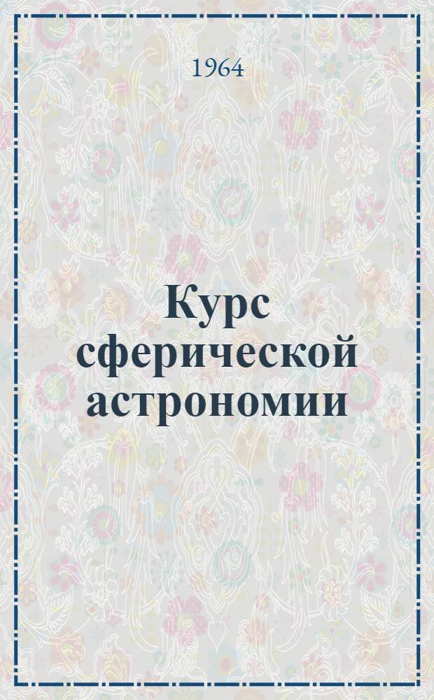Курс сферической астрономии : Для студентов специальности "Астрономия" ун-тов УССР