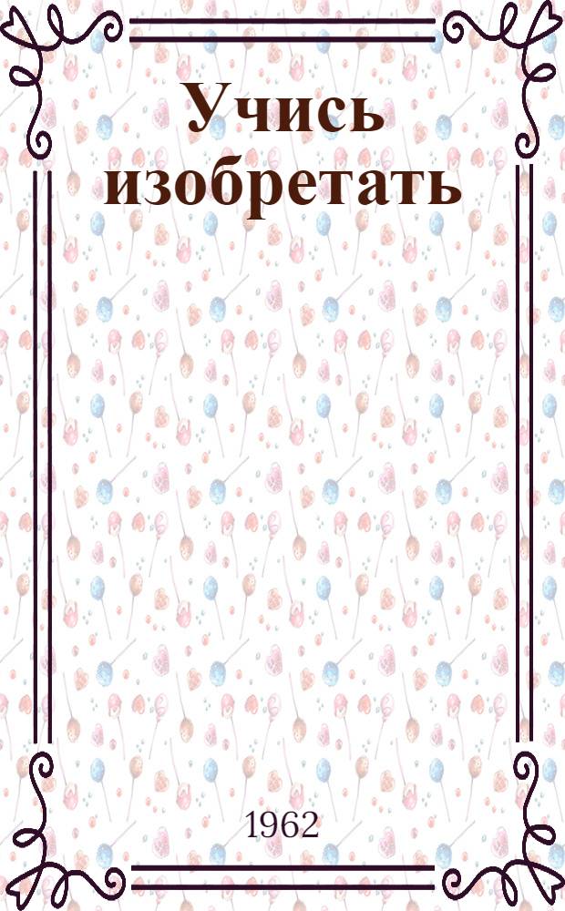 Учись изобретать : Для детей