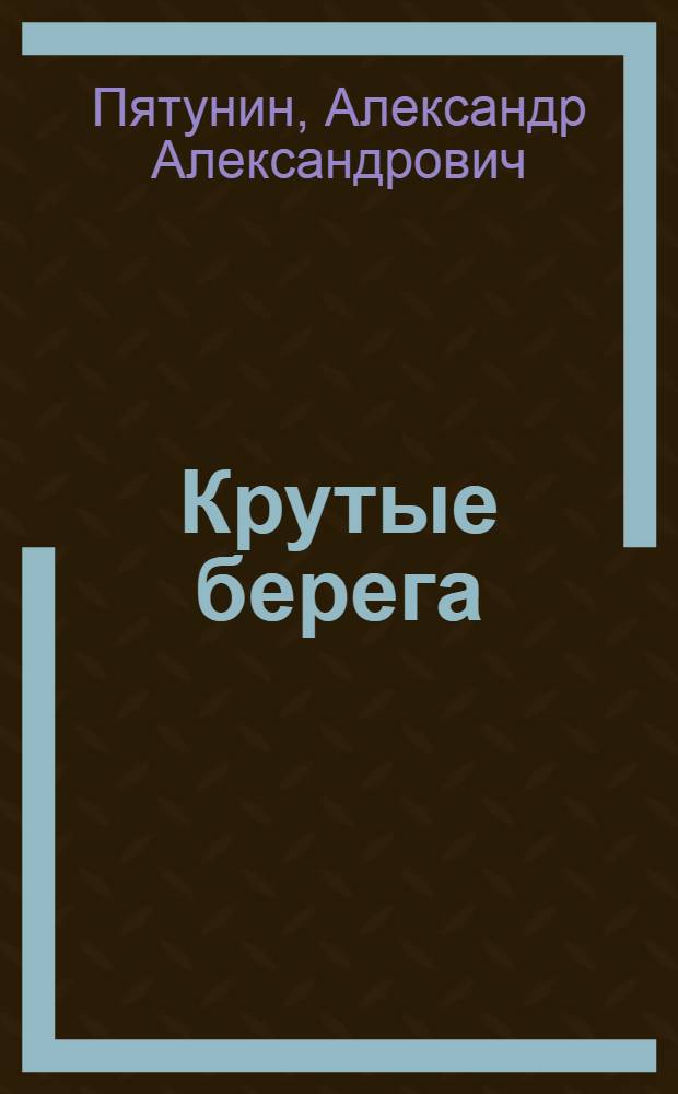 Крутые берега : Докум. повесть о П.И. Щеголевой
