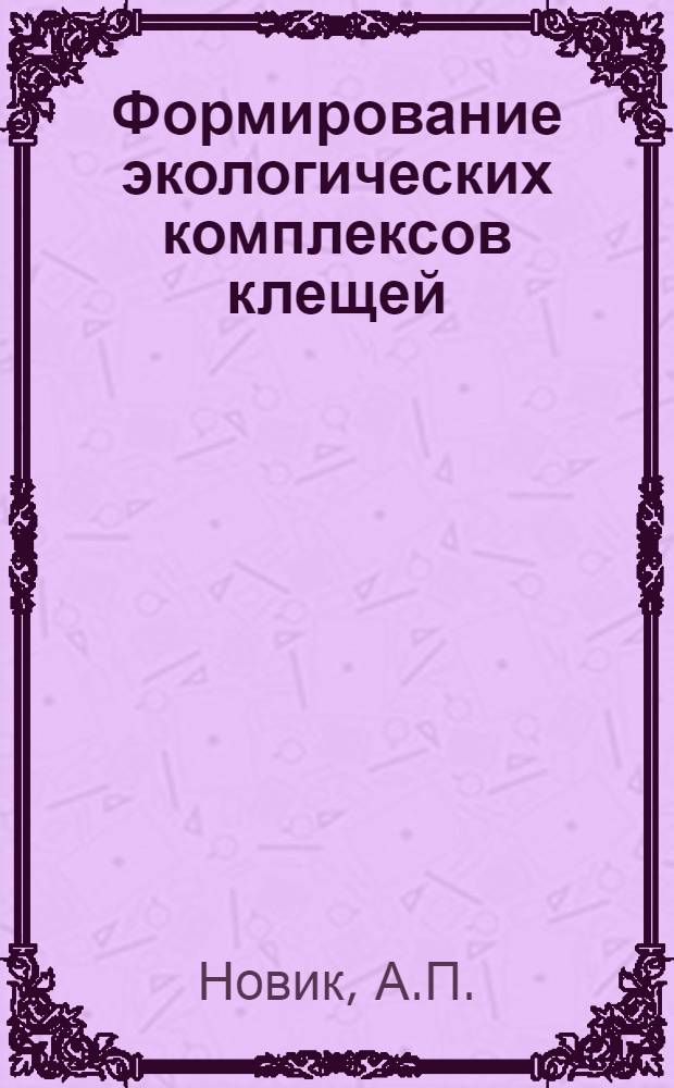Формирование экологических комплексов клещей (Parasitiformes Zachv), паразитирующих на грызунах и землеройках в природных очагах инфекций при освоении кедрово-широколиственных лесов Приморского края : Автореферат дис. на соискание учен. степени кандидата биол. наук