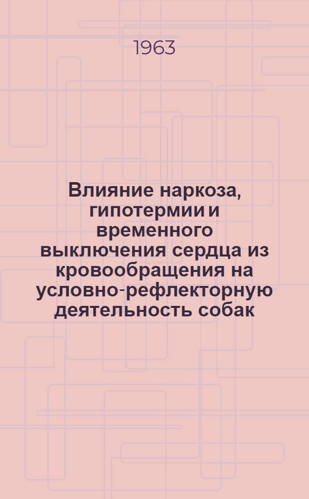 Влияние наркоза, гипотермии и временного выключения сердца из кровообращения на условно-рефлекторную деятельность собак : Автореферат дис. на соискание учен. степени кандидата мед. наук