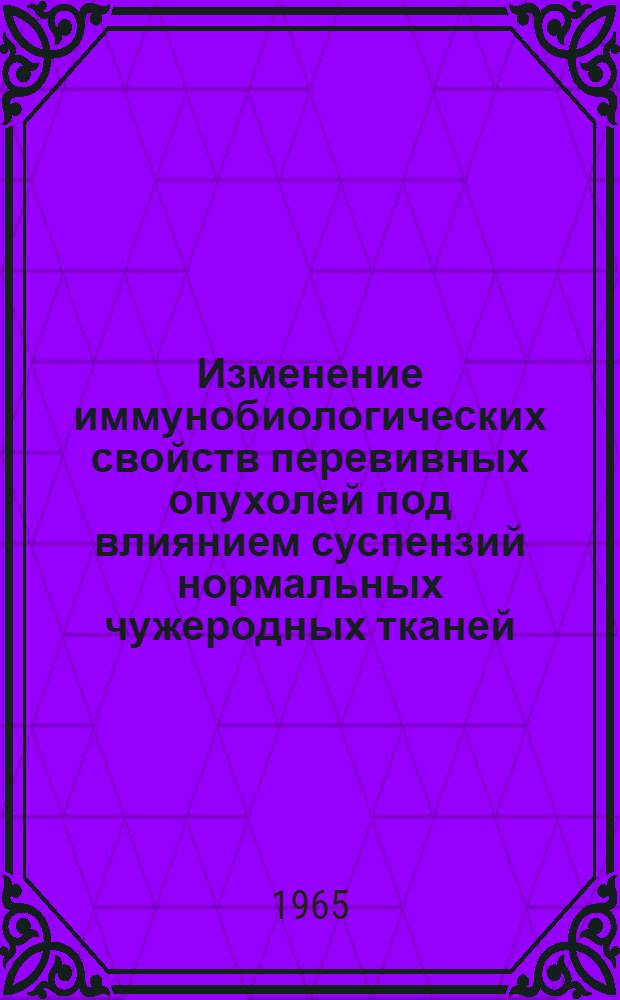 Изменение иммунобиологических свойств перевивных опухолей под влиянием суспензий нормальных чужеродных тканей : Автореферат дис. на соискание учен. степени кандидата мед. наук