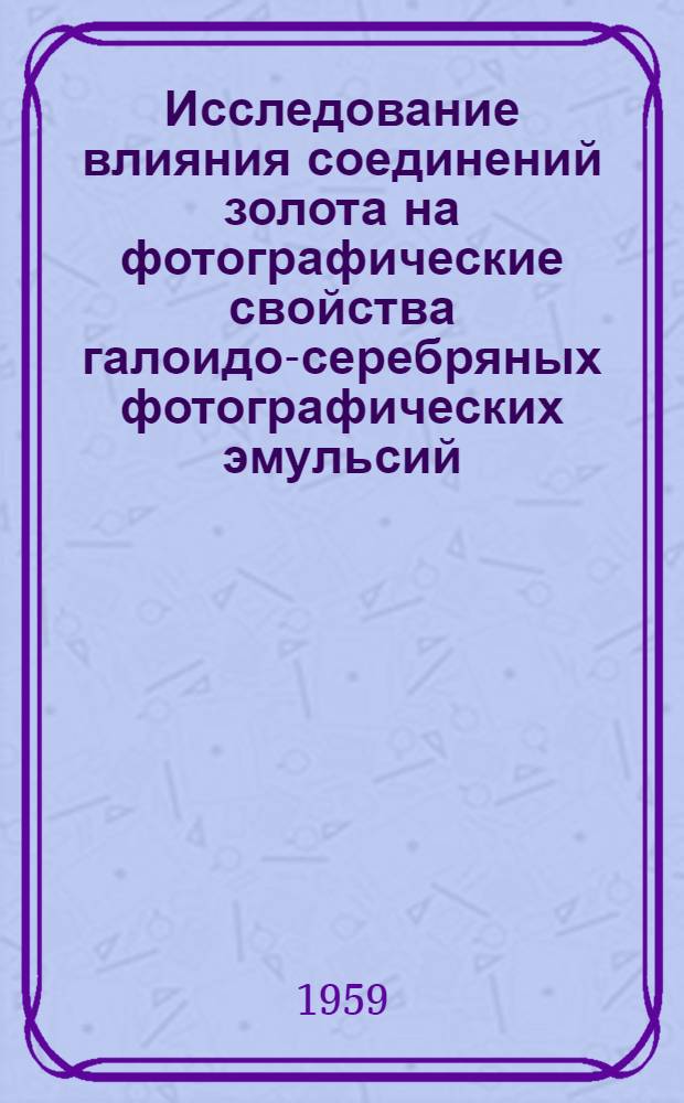 Исследование влияния соединений золота на фотографические свойства галоидо-серебряных фотографических эмульсий : Автореферат дис. на соискание учен. степени кандидата хим. наук