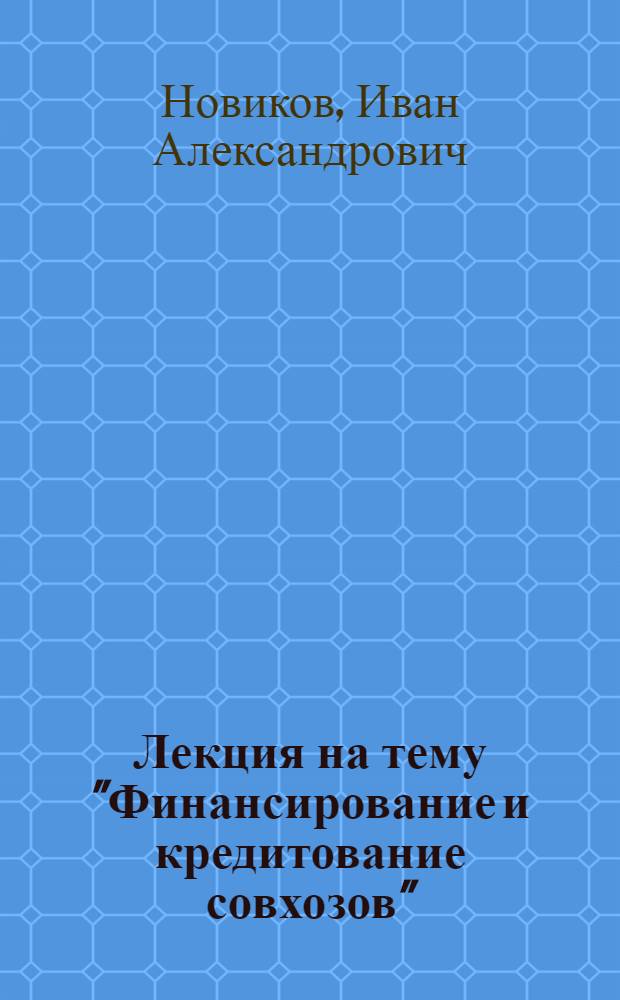 Лекция на тему "Финансирование и кредитование совхозов" : Для учащихся с.-х. техникумов по специальности "Планирование и учет с.-х. производства" и "Бухгалтерский учет"