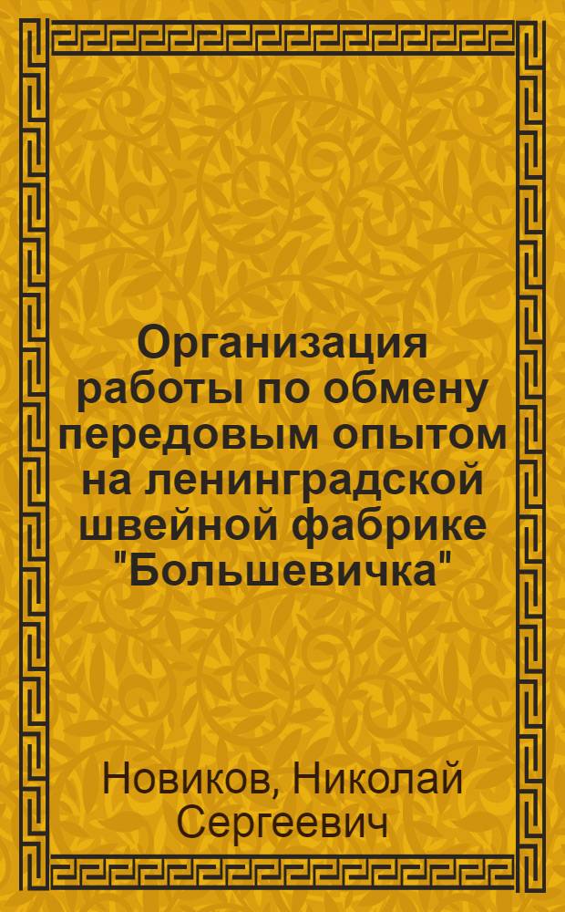 Организация работы по обмену передовым опытом на ленинградской швейной фабрике "Большевичка" : (Стенограмма лекции, прочит. в ЛДНТП на семинаре для работников швейной пром-сти)