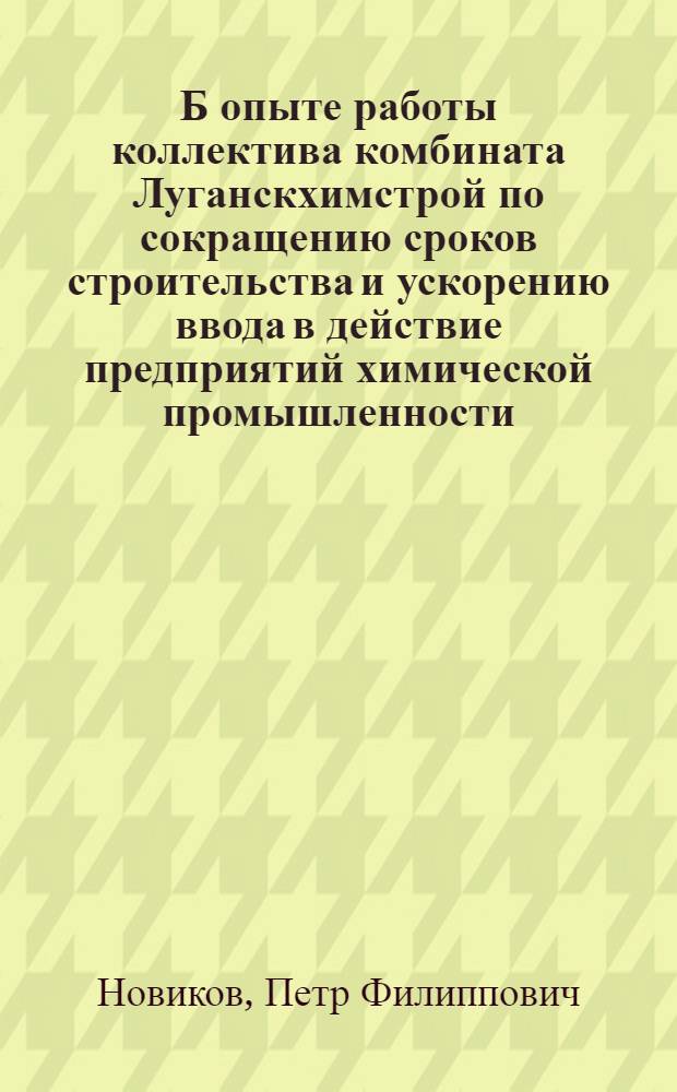 Б опыте работы коллектива комбината Луганскхимстрой по сокращению сроков строительства и ускорению ввода в действие предприятий химической промышленности