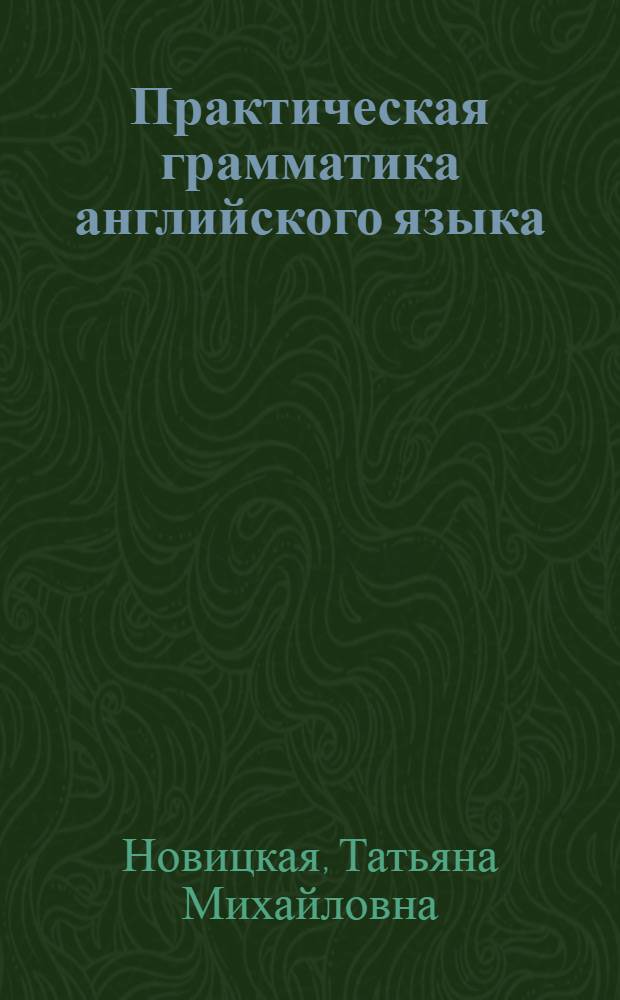 Практическая грамматика английского языка : (Граммат. строй, словообразование, основы анализа и перевода) : Учеб. пособие для вузов