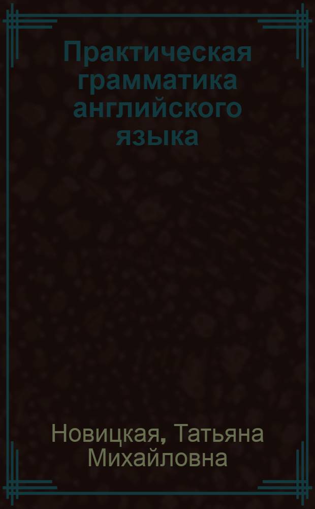 Практическая грамматика английского языка : (Морфология, синтаксис, словообразование и некоторые лексич. проблемы перевода) : Для неязыковых вузов СССР