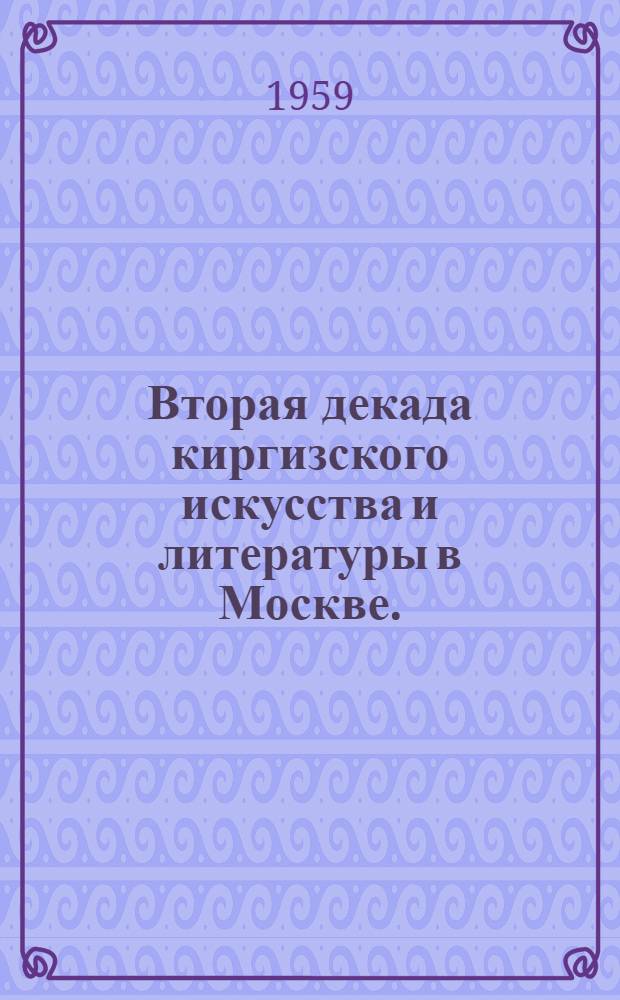 Вторая декада киргизского искусства и литературы в Москве. (14-25 октября 1958 г.) : Библиогр. указатель