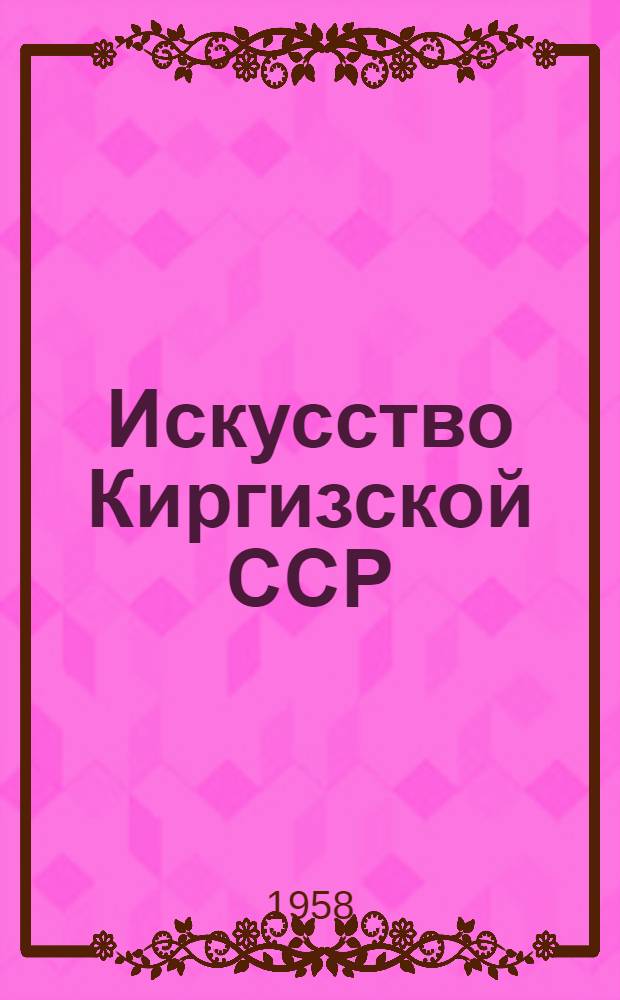 Искусство Киргизской ССР : Аннотир. указатель литературы : К декаде кирг. искусства и литературы в Москве