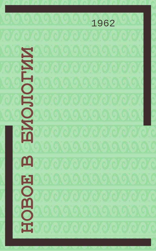 Новое в биологии : Тезисы и рефераты докладов конференции молодых специалистов. 2-7 апр. 1962 г