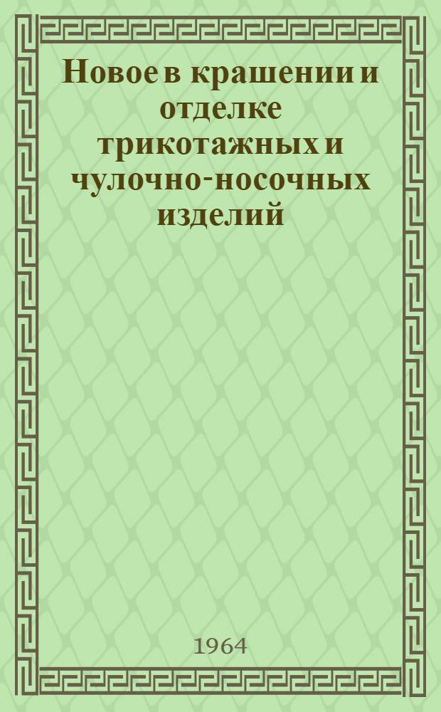 Новое в крашении и отделке трикотажных и чулочно-носочных изделий : Список отечеств. и иностр. литературы, поступившей в б-ку с 1960 г. по дек. 1963 г