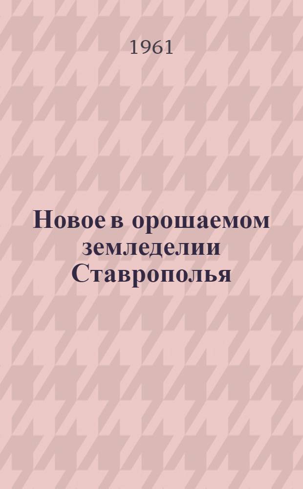 Новое в орошаемом земледелии Ставрополья : (Науч.-техн. семинар работников орошаемого земледелия в совхозе "Изобильненский")