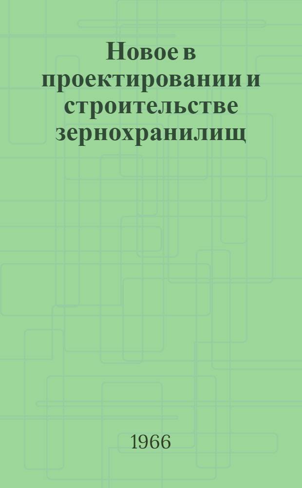 Новое в проектировании и строительстве зернохранилищ : Сборник статей