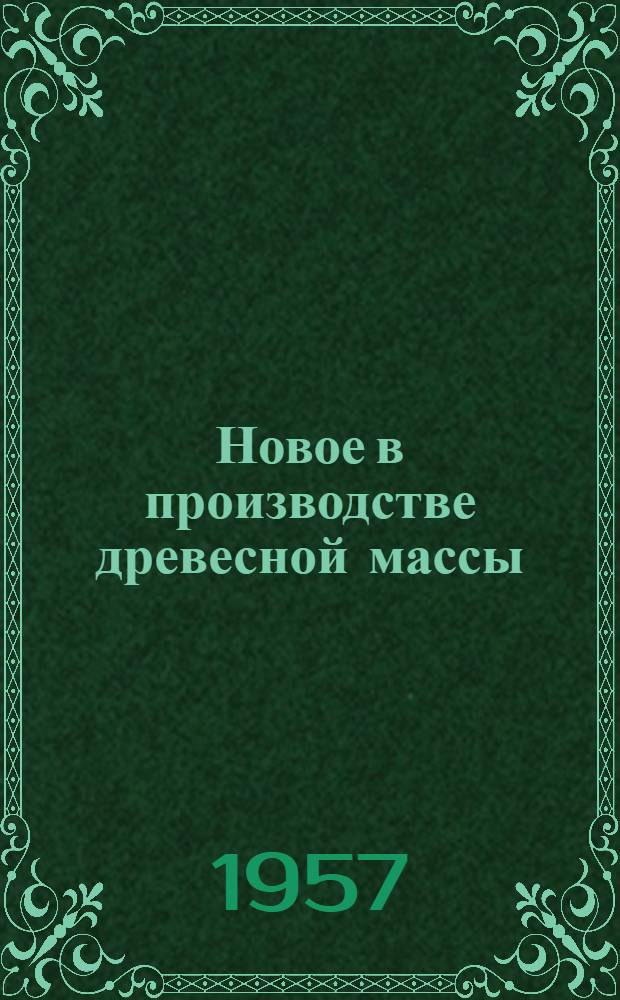 Новое в производстве древесной массы : Переводы статей из иностр. журн.