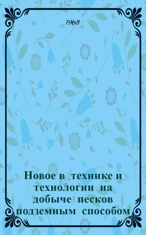 Новое в технике и технологии на добыче песков подземным способом : По материалам Семинара горняков предприятий объединения "Северовостокзолото" в пос. Билибино : Сборник статей