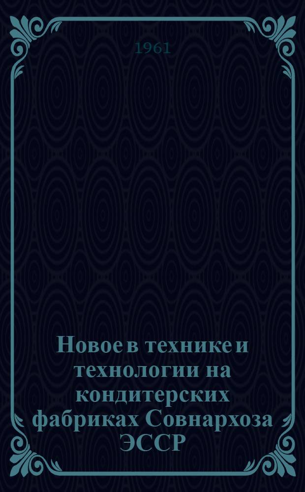 Новое в технике и технологии на кондитерских фабриках Совнархоза ЭССР : Сборник статей