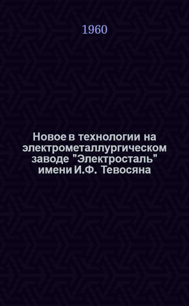 Новое в технологии на электрометаллургическом заводе "Электросталь" имени И.Ф. Тевосяна : Сборник статей