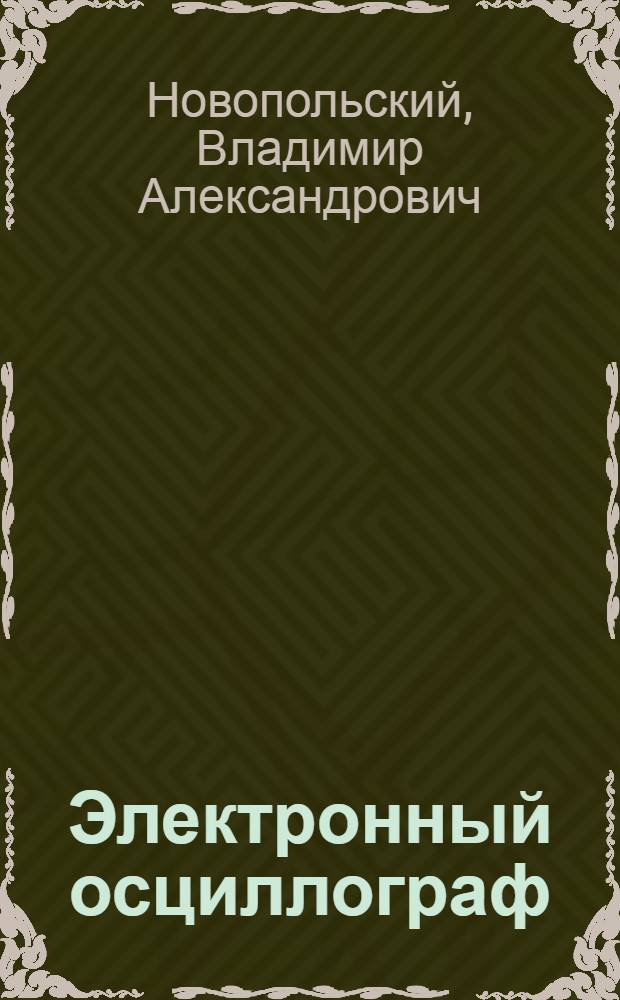 Электронный осциллограф : Эксплуатация и ремонт