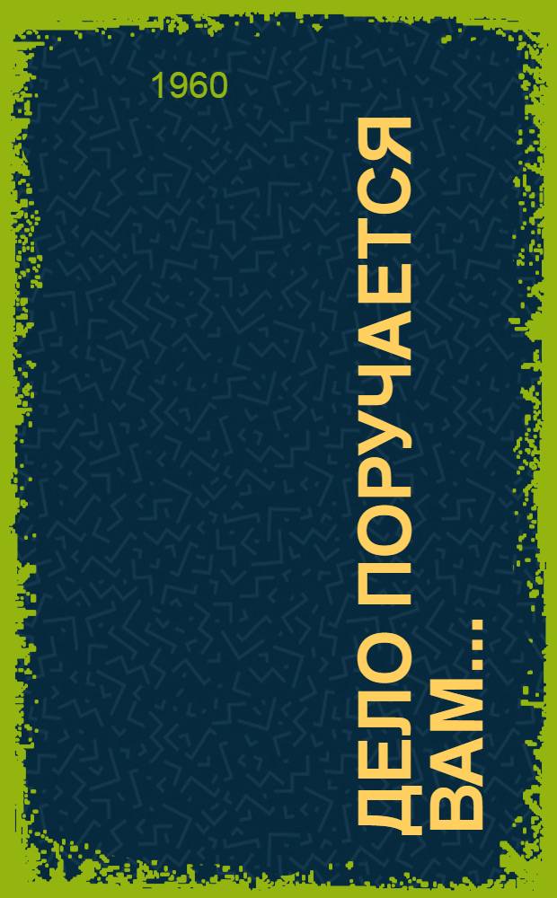 Дело поручается Вам... : Повесть