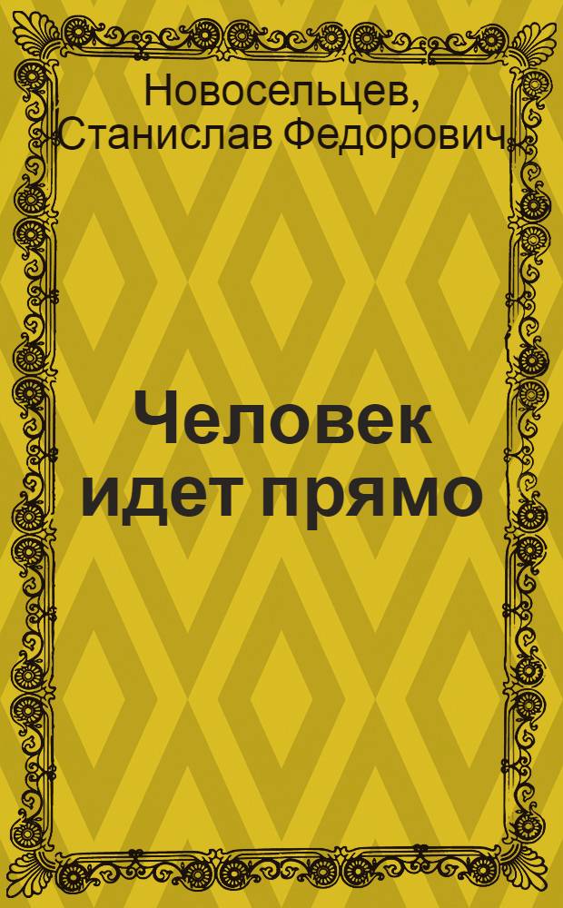 Человек идет прямо : О рабочем Алма-Ат. литейно-мех. завода Б.Г. Германе : Очерк