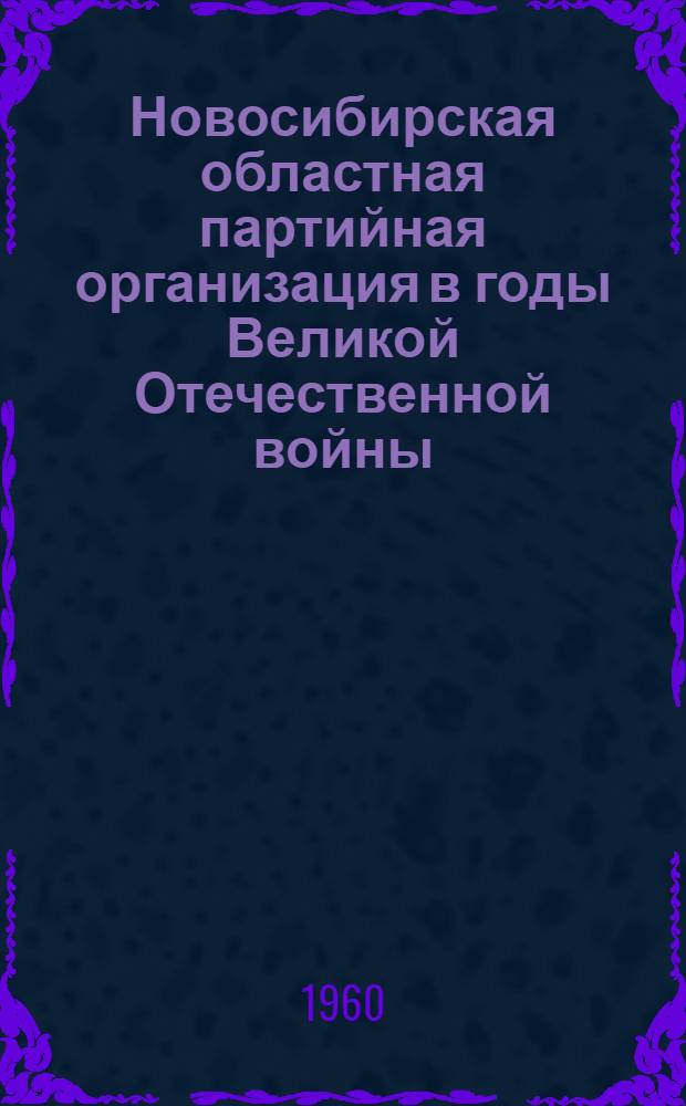 Новосибирская областная партийная организация в годы Великой Отечественной войны : Сборник статей