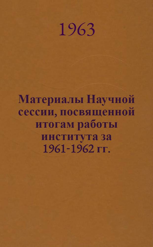 Материалы Научной сессии, посвященной итогам работы института за 1961-1962 гг. (Апрель, 1963)