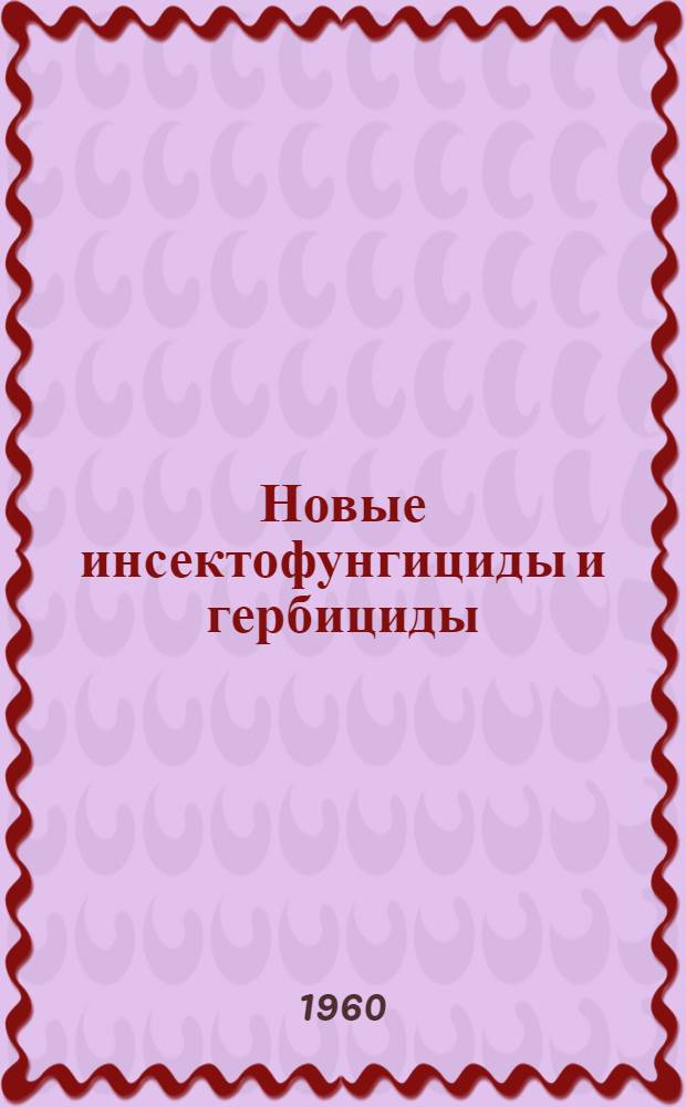 Новые инсектофунгициды и гербициды : Сборник обзоров и пер. статей из иностр. период. литературы